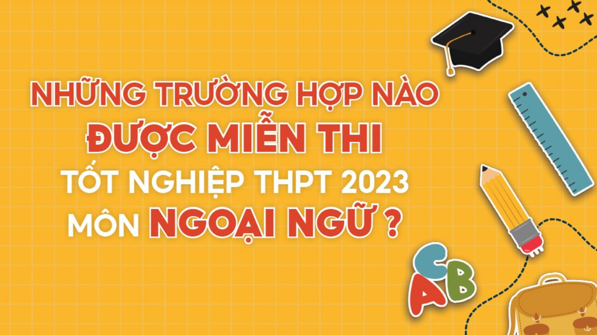 Những trường hợp nào được miễn thi tốt nghiệp THPT 2023 môn Ngoại ngữ?